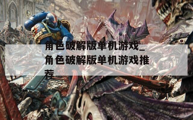 角色破解版單機游戲_角色破解版單機游戲推薦