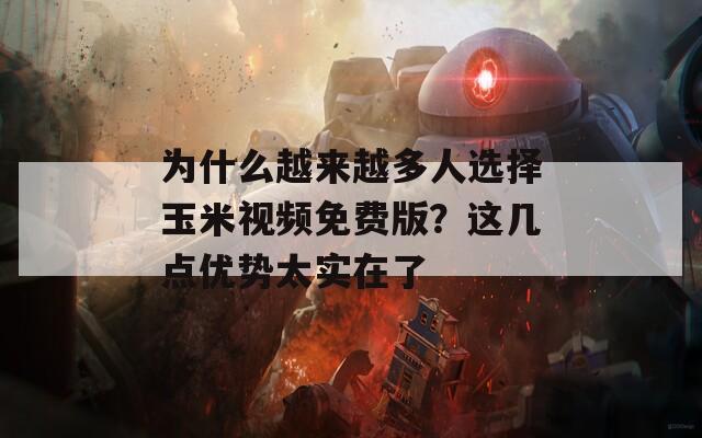 為什么越來越多人選擇玉米視頻免費版？這幾點優(yōu)勢太實在了