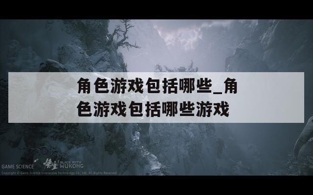 角色游戲包括哪些_角色游戲包括哪些游戲