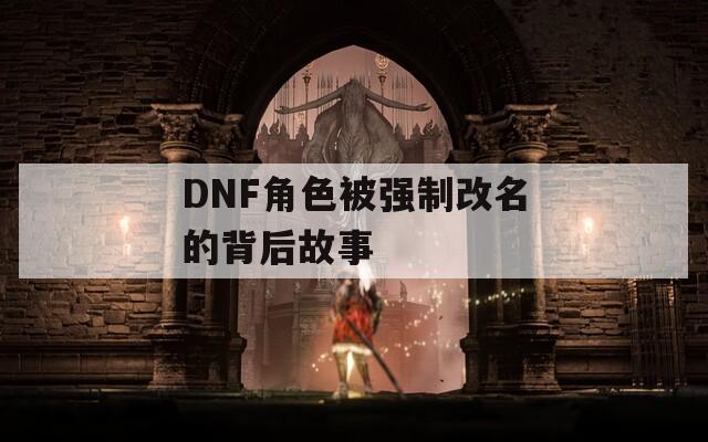 DNF角色被強(qiáng)制改名的背后故事