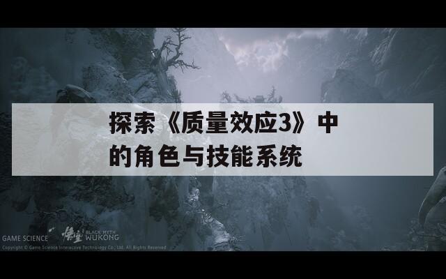 探索《質(zhì)量效應(yīng)3》中的角色與技能系統(tǒng)