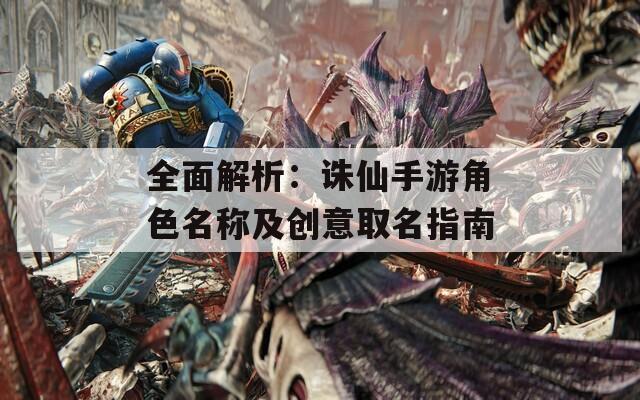 全面解析：誅仙手游角色名稱及創(chuàng)意取名指南