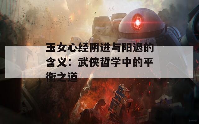 玉女心經(jīng)陰進(jìn)與陽(yáng)退的含義：武俠哲學(xué)中的平衡之道