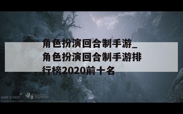角色扮演回合制手游_角色扮演回合制手游排行榜2020前十名