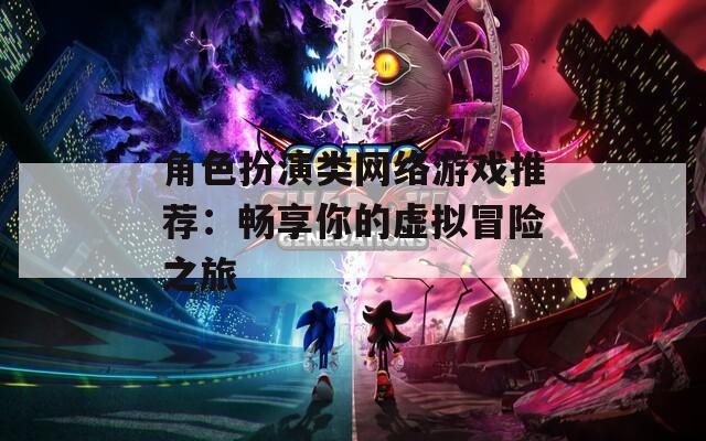 角色扮演類網(wǎng)絡(luò)游戲推薦：暢享你的虛擬冒險(xiǎn)之旅