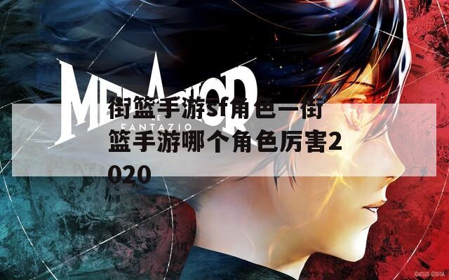 街籃手游sf角色—街籃手游哪個角色厲害2020