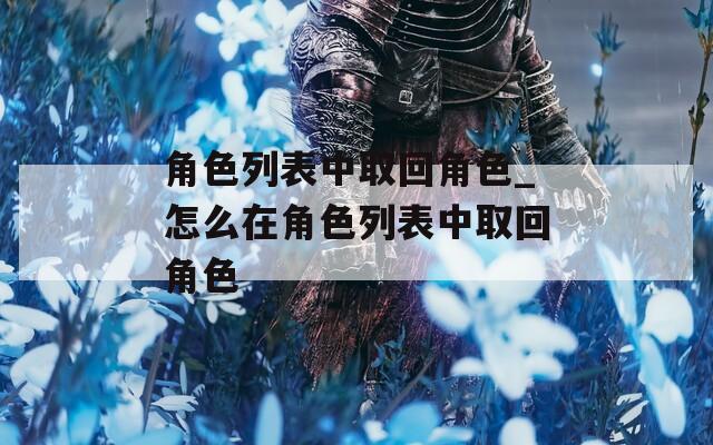 角色列表中取回角色_怎么在角色列表中取回角色