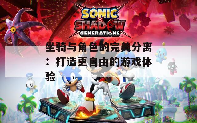 坐騎與角色的完美分離：打造更自由的游戲體驗(yàn)