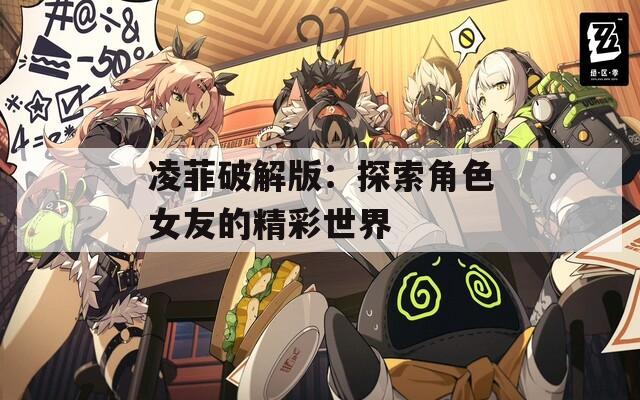 凌菲破解版：探索角色女友的精彩世界