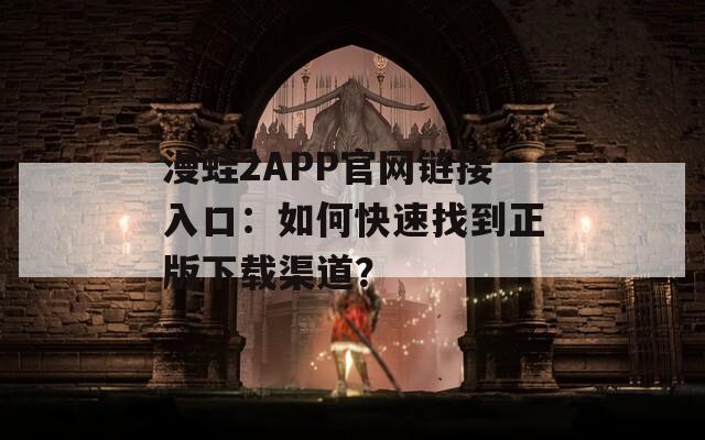 漫蛙2APP官網(wǎng)鏈接入口：如何快速找到正版下載渠道？