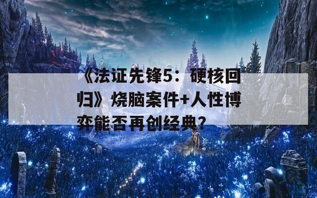 《法證先鋒5：硬核回歸》燒腦案件+人性博弈能否再創(chuàng)經(jīng)典？