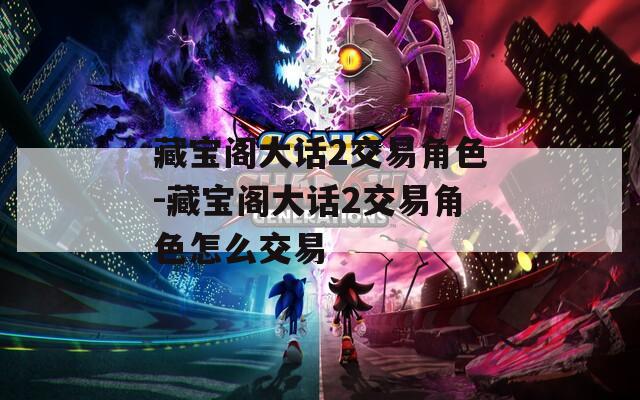 藏寶閣大話2交易角色-藏寶閣大話2交易角色怎么交易