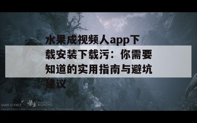 水果成視頻人app下載安裝下載污：你需要知道的實(shí)用指南與避坑建議