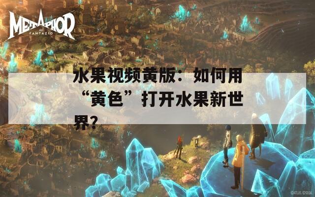 水果視頻黃版：如何用“黃色”打開水果新世界？