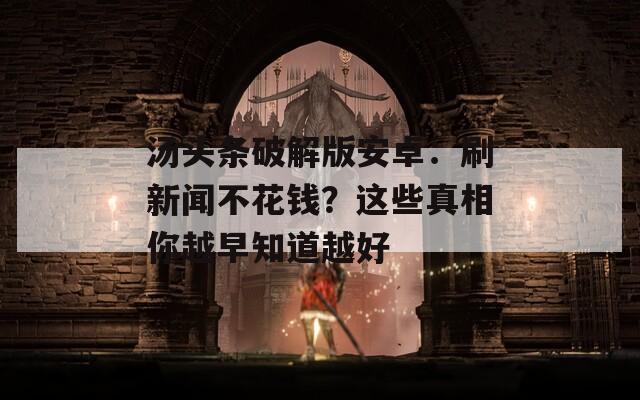 湯頭條破解版安卓：刷新聞不花錢(qián)？這些真相你越早知道越好