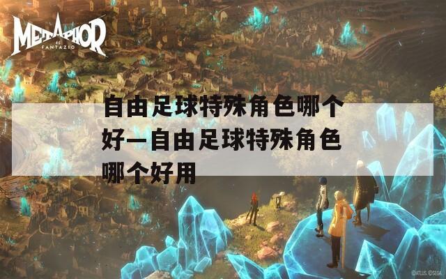 自由足球特殊角色哪個(gè)好—自由足球特殊角色哪個(gè)好用