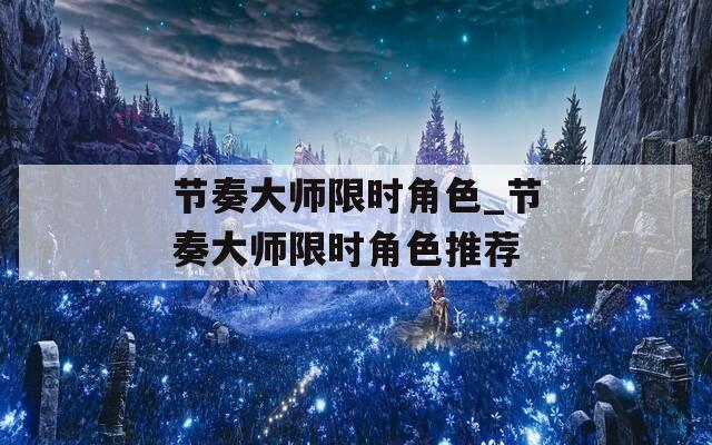 節(jié)奏大師限時(shí)角色_節(jié)奏大師限時(shí)角色推薦