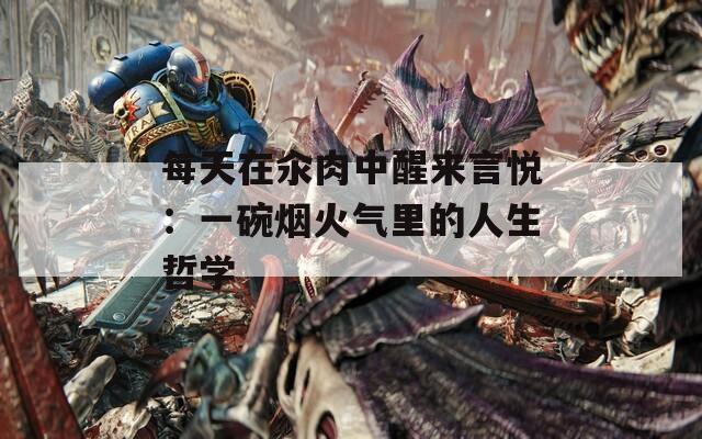 每天在汆肉中醒來言悅：一碗煙火氣里的人生哲學