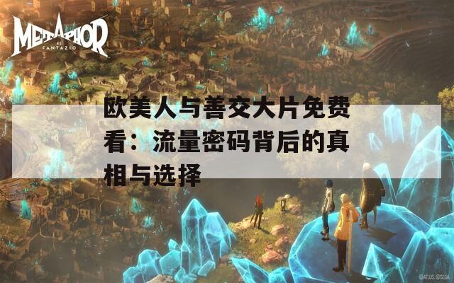 歐美人與善交大片免費(fèi)看：流量密碼背后的真相與選擇