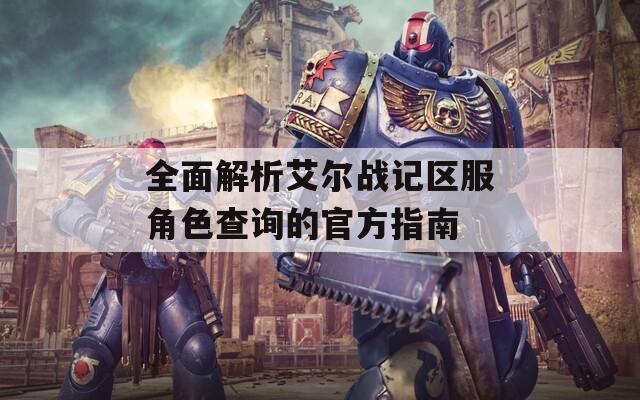 全面解析艾爾戰(zhàn)記區(qū)服角色查詢的官方指南