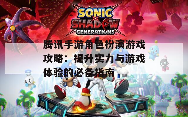 騰訊手游角色扮演游戲攻略：提升實力與游戲體驗的必備指南