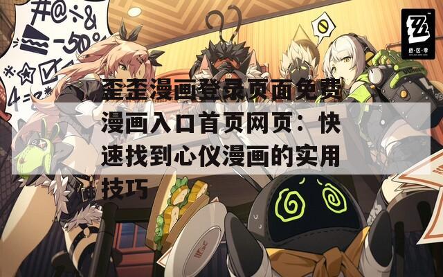 歪歪漫畫登錄頁面免費漫畫入口首頁網(wǎng)頁：快速找到心儀漫畫的實用技巧