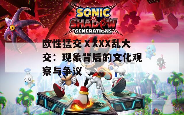 歐性猛交ⅩXXX亂大交：現(xiàn)象背后的文化觀察與爭(zhēng)議