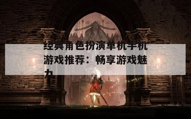 經(jīng)典角色扮演單機(jī)手機(jī)游戲推薦：暢享游戲魅力