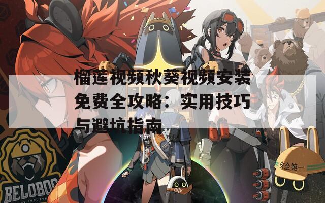 榴蓮視頻秋葵視頻安裝免費全攻略：實用技巧與避坑指南