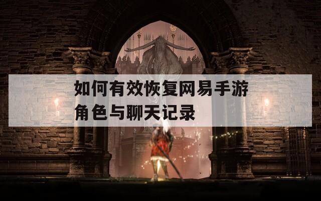如何有效恢復(fù)網(wǎng)易手游角色與聊天記錄
