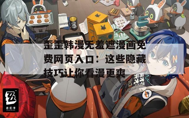 歪歪韓漫無羞遮漫畫免費(fèi)網(wǎng)頁入口：這些隱藏技巧讓你看漫更爽