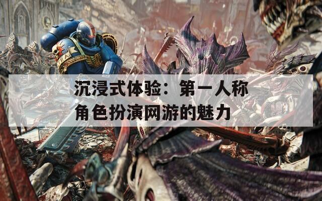 沉浸式體驗：第一人稱角色扮演網(wǎng)游的魅力