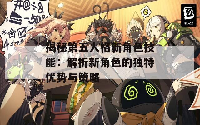 揭秘第五人格新角色技能：解析新角色的獨(dú)特優(yōu)勢與策略