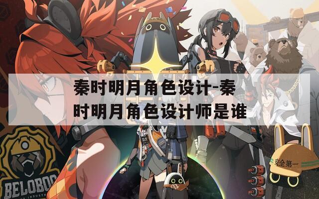 秦時(shí)明月角色設(shè)計(jì)-秦時(shí)明月角色設(shè)計(jì)師是誰