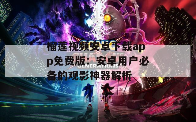 榴蓮視頻安卓下載app免費版：安卓用戶必備的觀影神器解析