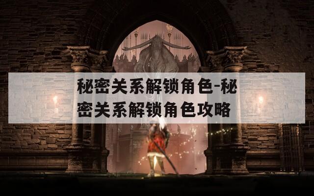 秘密關(guān)系解鎖角色-秘密關(guān)系解鎖角色攻略