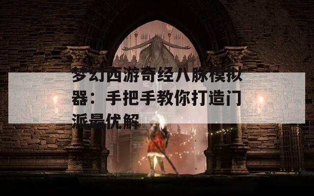 夢(mèng)幻西游奇經(jīng)八脈模擬器：手把手教你打造門(mén)派最優(yōu)解