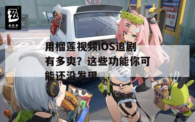 用榴蓮視頻iOS追劇有多爽？這些功能你可能還沒發(fā)現(xiàn)