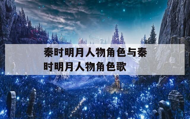 秦時(shí)明月人物角色與秦時(shí)明月人物角色歌
