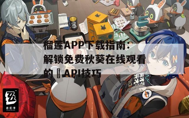 榴蓮APP下載指南：解鎖免費秋葵在線觀看的汅API技巧