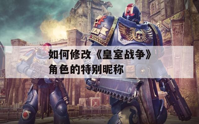 如何修改《皇室戰(zhàn)爭》角色的特別昵稱