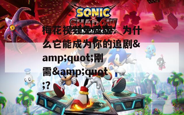 梅花視頻免費版：為什么它能成為你的追劇&quot;剛需&quot;？