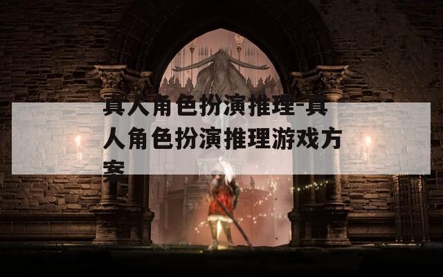 真人角色扮演推理-真人角色扮演推理游戲方案