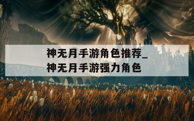 神無月手游角色推薦_神無月手游強力角色