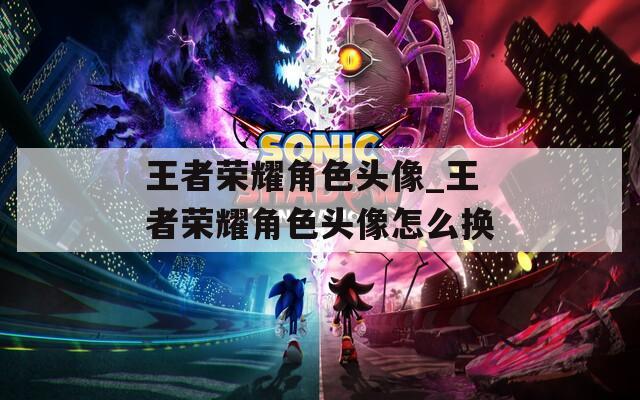 王者榮耀角色頭像_王者榮耀角色頭像怎么換