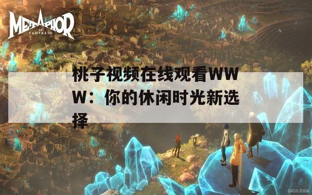 桃子視頻在線觀看WWW：你的休閑時光新選擇