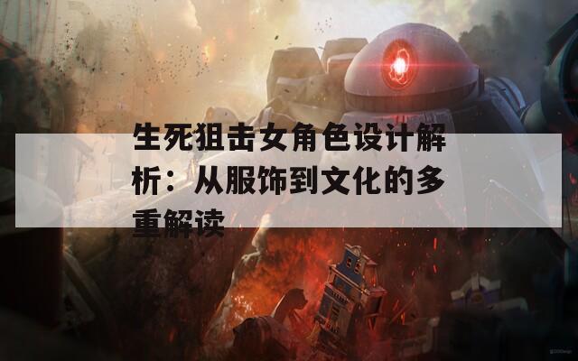 生死狙擊女角色設計解析：從服飾到文化的多重解讀