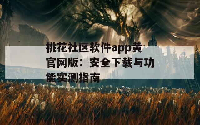 桃花社區(qū)軟件app黃官網(wǎng)版：安全下載與功能實測指南