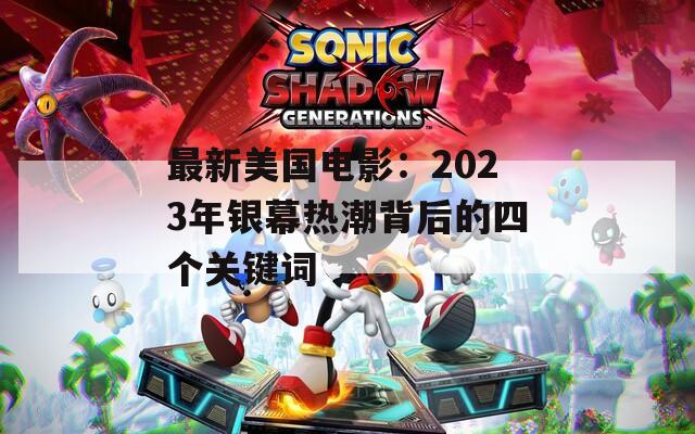 最新美國電影：2023年銀幕熱潮背后的四個(gè)關(guān)鍵詞