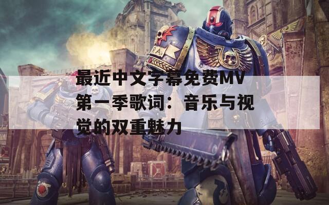 最近中文字幕免費(fèi)MV第一季歌詞：音樂與視覺的雙重魅力